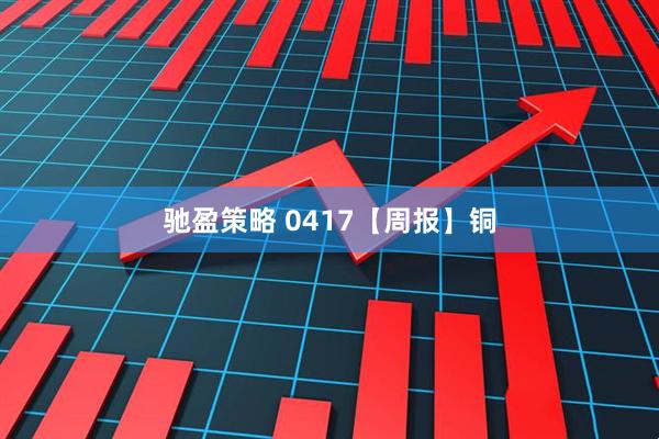驰盈策略 0417【周报】铜