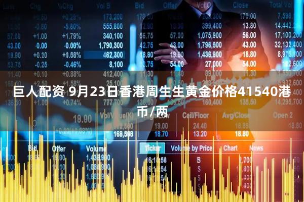 巨人配资 9月23日香港周生生黄金价格41540港币/两
