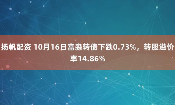扬帆配资 10月16日富淼转债下跌0.73%，转股溢价率14.86%