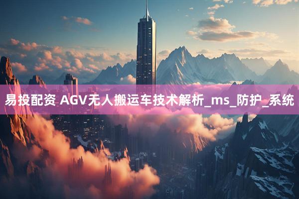 易投配资 AGV无人搬运车技术解析_ms_防护_系统